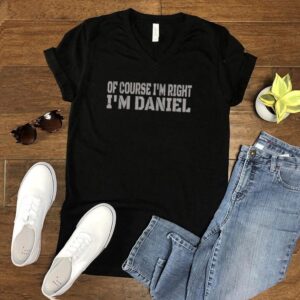 Of Course Im Right Im Daniel Name hoodie, sweater, longsleeve, shirt v-neck, t-shirt