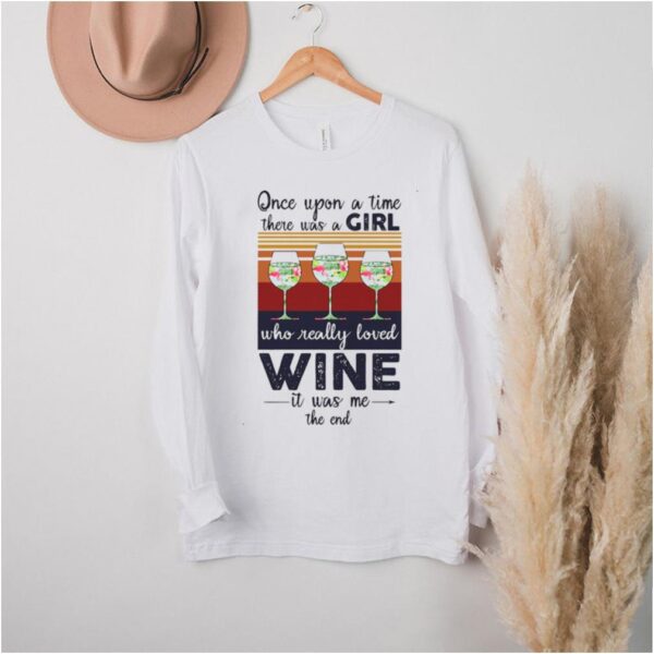 Once Upon A Time There Was A Girl Who Really Loved Wine It Was Me The End Vintage T hoodie, sweater, longsleeve, shirt v-neck, t-shirt