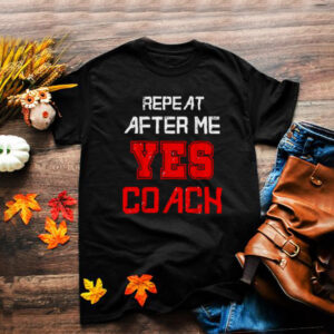 Repeat after me yes coach assistant coach T Shirt