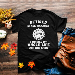 Retired Stage Manager 2021 I Worked My Whole Life For This T Shirt