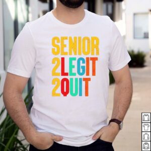 Senior 2 legit 2 quit shirt