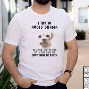 Shih Tzu Dog I Try To Avoid Drama Because The Mouth My Mama Gave Me Dont Have No Filter T shirt