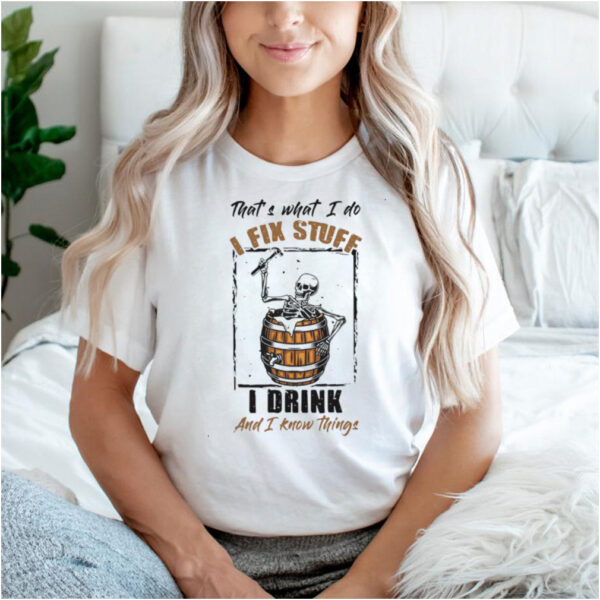 Skeleton Thats What I Do I Fix Stuff I Drink And I Know Things T hoodie, sweater, longsleeve, shirt v-neck, t-shirt