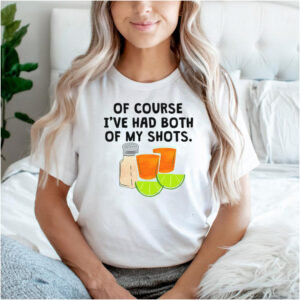 Tequila Of Course Ive Had Both Of My Shots T shirt