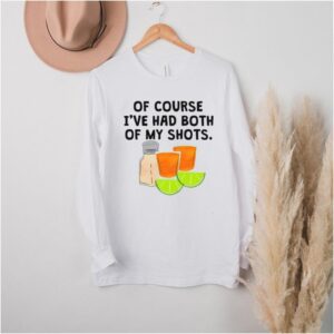 Tequila Of Course Ive Had Both Of My Shots T hoodie, sweater, longsleeve, shirt v-neck, t-shirt