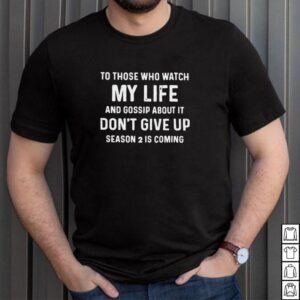 To Those Who Watch My Life And Gossip About It T shirt