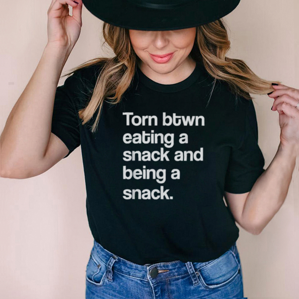 Torn Between Eating A Snack And Being A Snack T Shirt Torn Between Eating A Snack And Being A Snack T Shirt