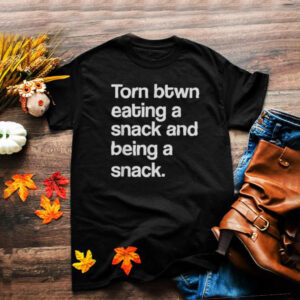 Torn Between Eating A Snack And Being A Snack T Shirt
