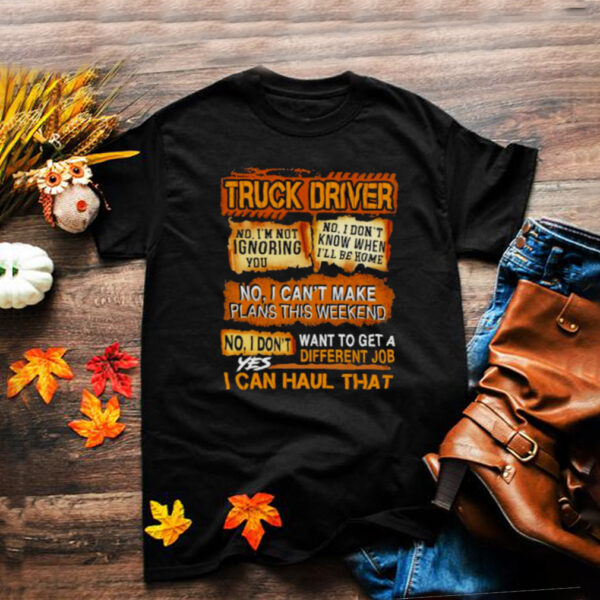 Truck Driver No I Cant MAke Plans This Weekend I Can Haul That Shirt