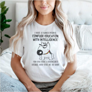 Unicorn I Hate It When People Confuse Education With Intelligence You Can Have A Bachelors Degree And Still Be An Idiot T shirt
