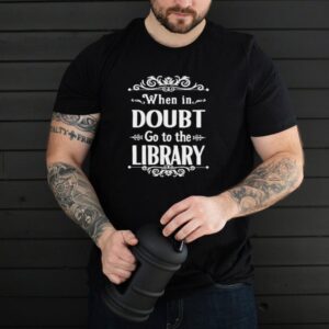 When In Doubt Go To The Library T shirt