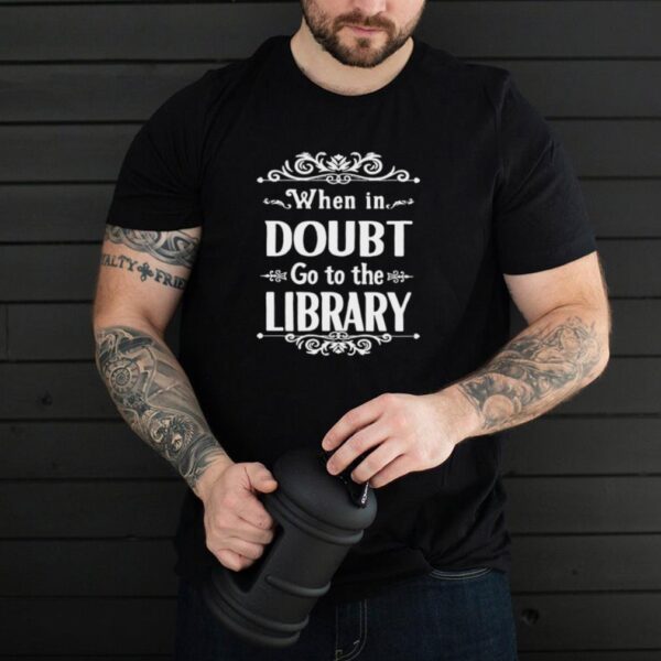 When In Doubt Go To The Library T hoodie, sweater, longsleeve, shirt v-neck, t-shirt