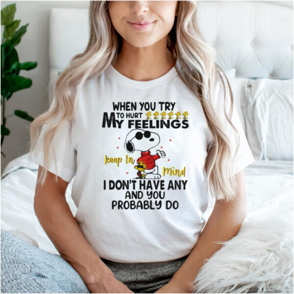 When You Try To Hurt My Feeling I Dont Have Any And You Probably Do Snoopy Shirt