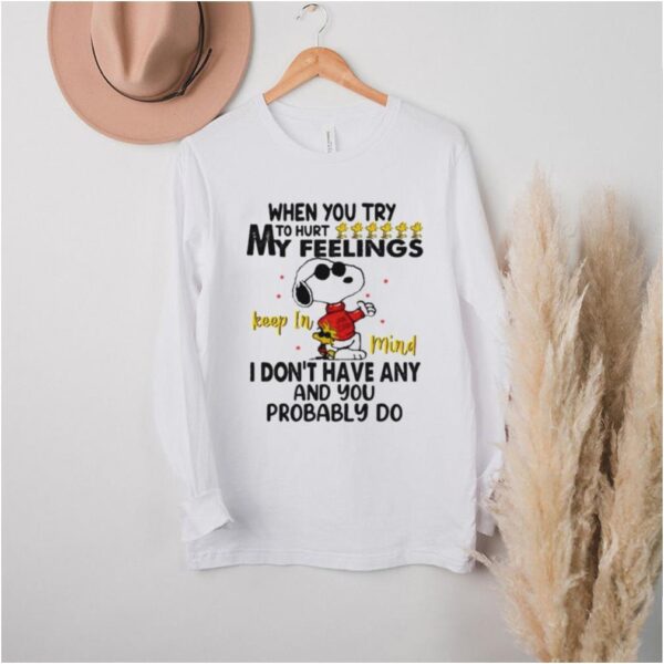 When You Try To Hurt My Feeling I Dont Have Any And You Probably Do Snoopy Shirt