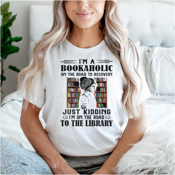 Woman Im a Bookaholic on the road to recovery just Kidding Im on the road to the Library hoodie, sweater, longsleeve, shirt v-neck, t-shirt