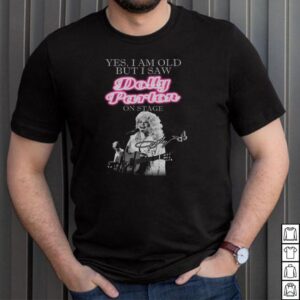 Yes I Am Old But I Saw Dolly Parton On Stage Signature shirt