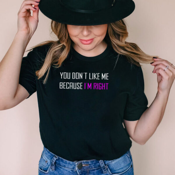 You dont like Me because Im right hoodie, sweater, longsleeve, shirt v-neck, t-shirt