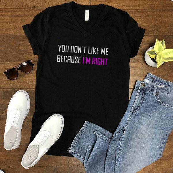 You dont like Me because Im right hoodie, sweater, longsleeve, shirt v-neck, t-shirt
