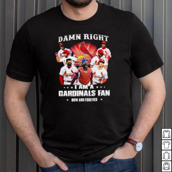 damn right I am a cardinals fan now and forever t hoodie, sweater, longsleeve, shirt v-neck, t-shirt