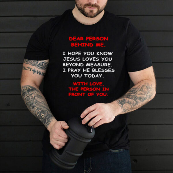 dear person behind me I hope you know jesus loves you hoodie, sweater, longsleeve, shirt v-neck, t-shirt