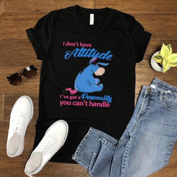 i Dont Have Attitude Ive Got A Personality You Cant Handle Shirt