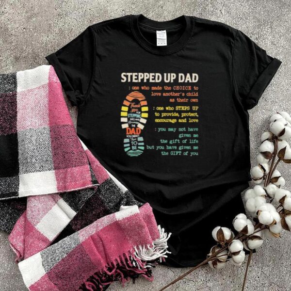 stepped Up Dad One Who Made The Choice To Love Anothers Child As Their Own Shirt