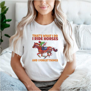 thats What I Do I Ride Horses And I Forget Things shirt