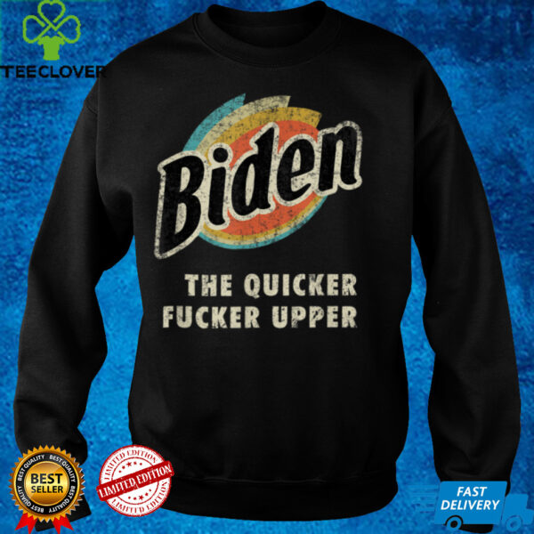 Biden The Quicker Fucker Upper Funny Anti Biden T Shirt