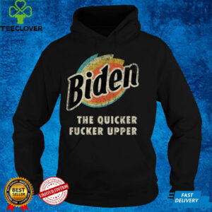 Biden The Quicker Fucker Upper Funny Anti Biden T Shirt