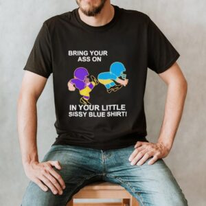 Bring Your Ass On In Your Little Sissy Blue Shirt