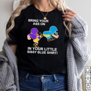 Bring Your Ass On In Your Little Sissy Blue Shirt