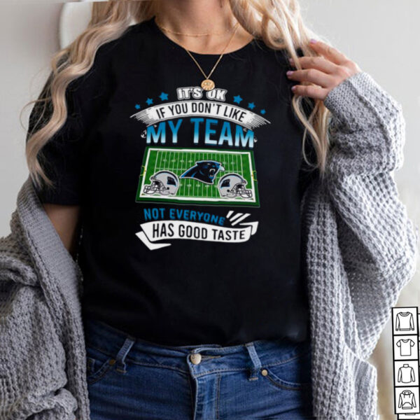 Carolina Panthers its ok if you dont like my team not everyone has good taste hoodie, sweater, longsleeve, shirt v-neck, t-shirt
