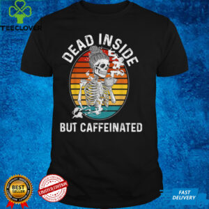 Dead Inside But Caffeinated Shirt Skeleton Drinking Coffee T Shirt