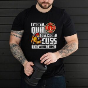 Firefighter I wont quit but I might cuss the whole time shirt