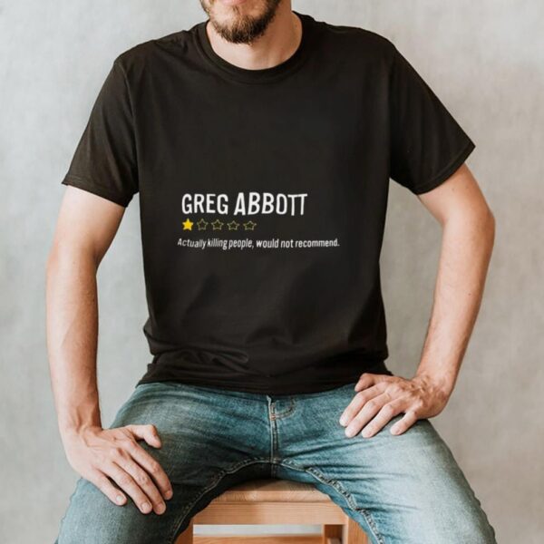 Greg Abbott Actually Killing People Would Not Recommend Shirt