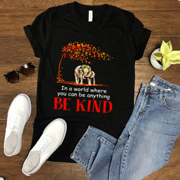 Hardwood Elephant In A World Where You Can Be Anything Be Kind T hoodie, sweater, longsleeve, shirt v-neck, t-shirt