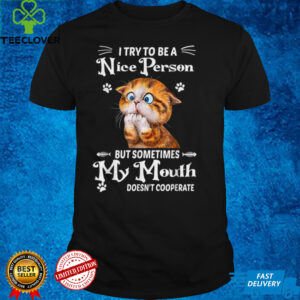 I Try To Be A Nice Person T Shirt But Sometimes My Mouth Cat T Shirt