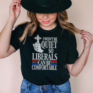 I wont be quite so liberals can be comfortable shirt