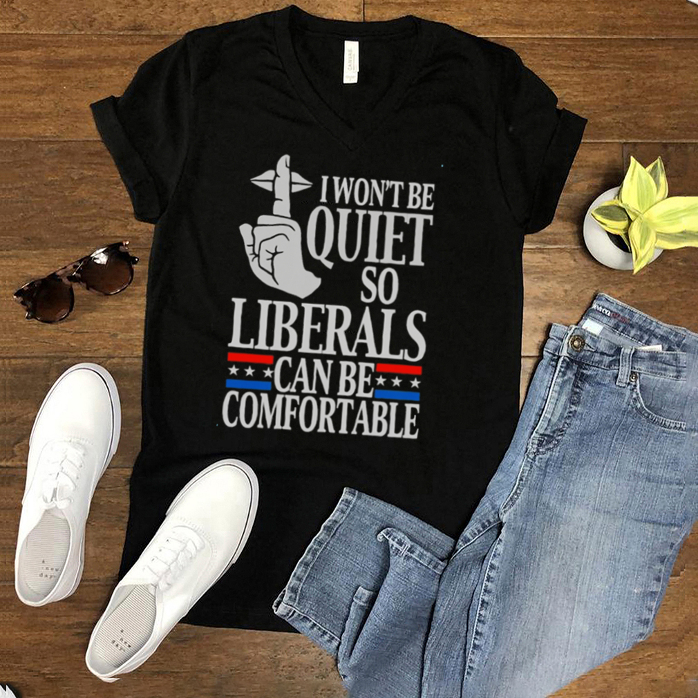 I wont be quite so liberals can be comfortable shirt I wont be quite so liberals can be comfortable shirt