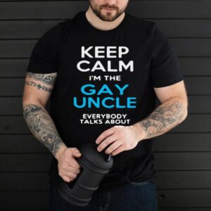 Keep Calm Im The Gay Uncle Everybody Talks About T shirt