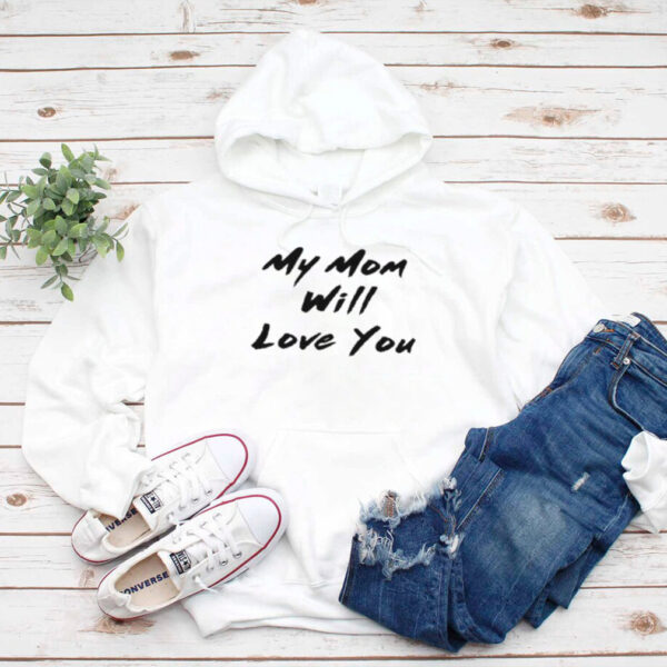 My Mom Will Love You Shirt