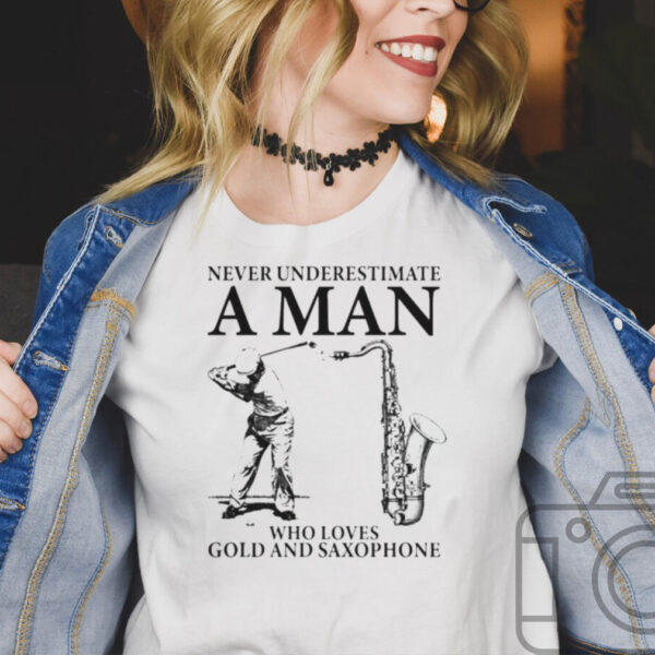 Never underestimate a man who loves gold and saxophone hoodie, sweater, longsleeve, shirt v-neck, t-shirt