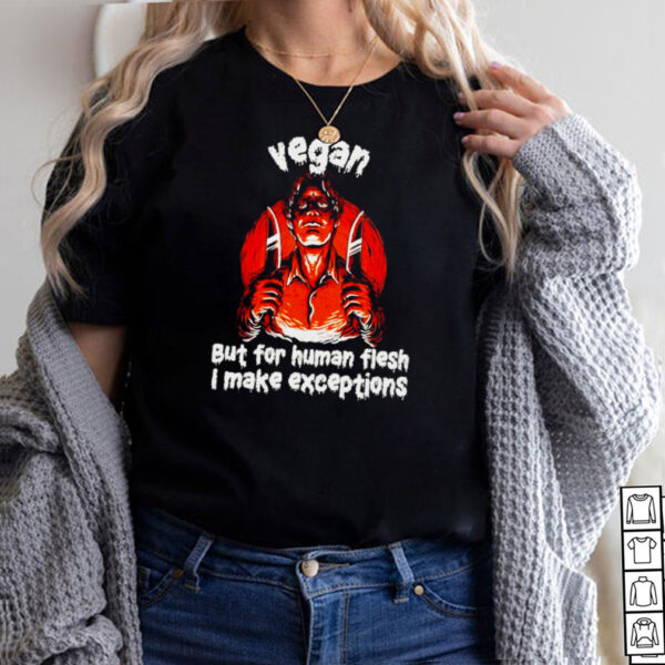 Vegan but for human flesh I make exceptions shirt