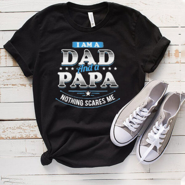 i am a dad and a papa nothing scares me shirt