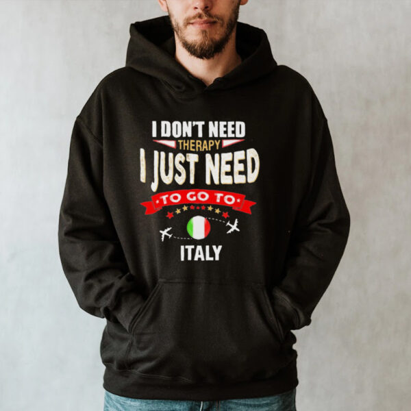 i dont next therapy I just need to go to Italy hoodie, sweater, longsleeve, shirt v-neck, t-shirt
