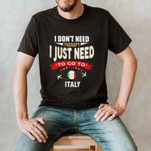 i dont next therapy I just need to go to Italy hoodie, sweater, longsleeve, shirt v-neck, t-shirt