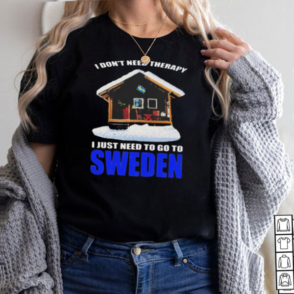 i dont next therapy I just need to go to Sweden hoodie, sweater, longsleeve, shirt v-neck, t-shirt