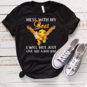 mess with my bees I will not just give you a bad rap bee shirt