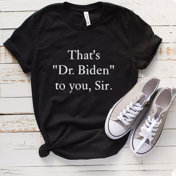 thats dr. Biden to you sir bonfire shop thats dr. Biden to you sir hoodie, sweater, longsleeve, shirt v-neck, t-shirt
