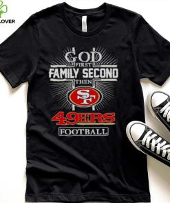 2022 God First Family second then San Francisco 49ers football shirt